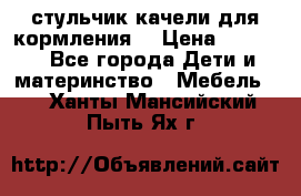 стульчик качели для кормления  › Цена ­ 8 000 - Все города Дети и материнство » Мебель   . Ханты-Мансийский,Пыть-Ях г.
